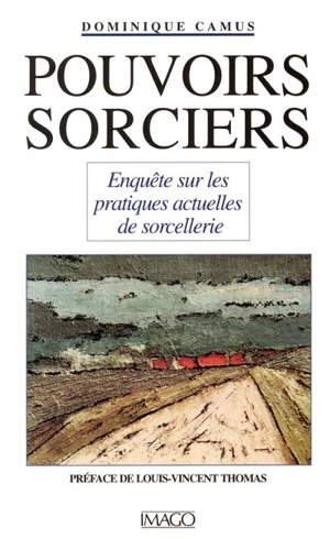 Pouvoirs sorciers : enquête sur les pratiques actuelles de sorcellerie - Dominique Camus