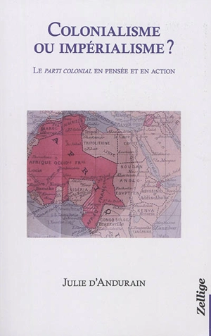 Colonialisme ou impérialisme ? : le parti colonial en pensée et en action - Julie d' Andurain