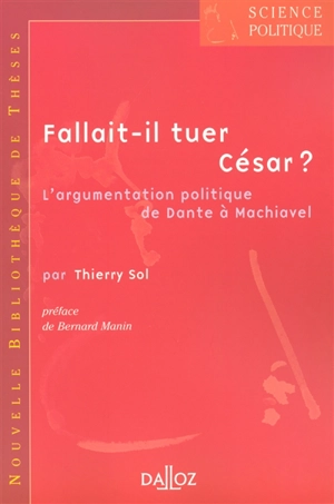 Fallait-il tuer César ? : l'argumentation politique de Dante à Machiavel - Thierry Sol