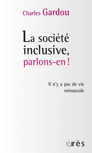 La société inclusive, parlons-en ! : il n'y a pas de vie minuscule - Charles Gardou