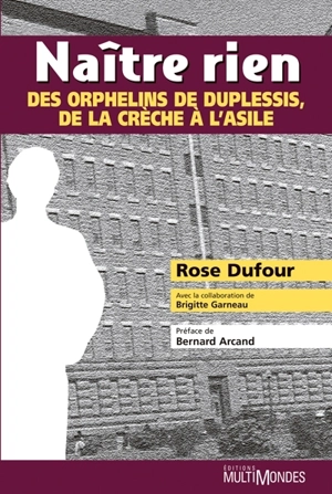 Naître rien : des orphelins de Duplessis, de la crèche à l'asile - Dufour, Rose