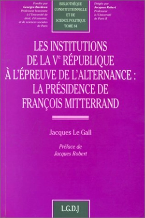 Les institutions de la Ve République à l'épreuve de l'alternance : la présidence de François Mitterrand - Jacques Le Gall