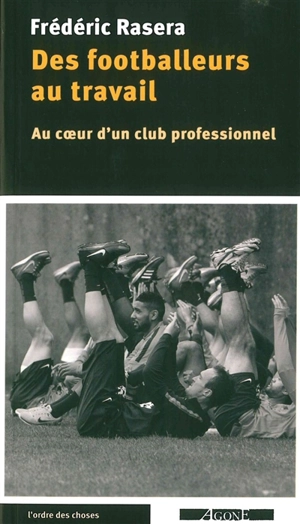 Des footballeurs au travail : au coeur d'un club professionnel - Frédéric Rasera