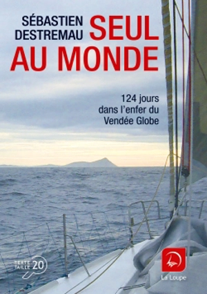 Seul au monde : 124 jours dans l'enfer du Vendée Globe - Sébastien Destremau