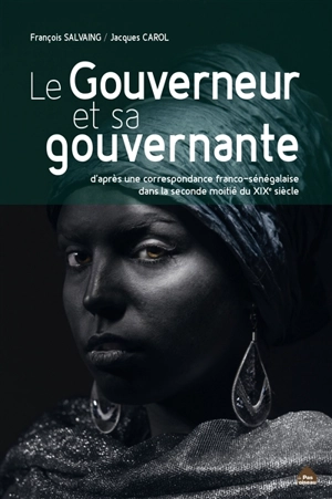 Le gouverneur et sa gouvernante : d'après une correspondance franco-sénégalaise dans la seconde moitié du XIXe siècle - François Salvaing