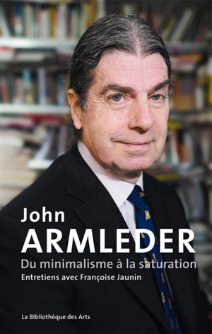 John Armleder : du minimalisme à la saturation : entretiens avec Françoise Jaunin - John Armleder