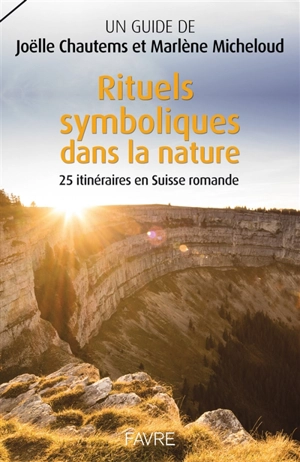 Rituels symboliques dans la nature : 25 itinéraires en Suisse romande - Joëlle Chautems