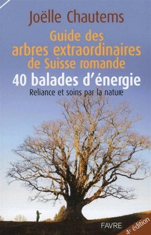 Guide des arbres extraordinaires de Suisse romande : 40 balades d'énergie : reliance et soins par la nature - Joëlle Chautems