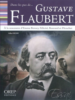 Dans les pas de... Gustave Flaubert : à la rencontre d'Emma Bovary, Félicité, Bouvard et Pécuchet - Gilles Henry