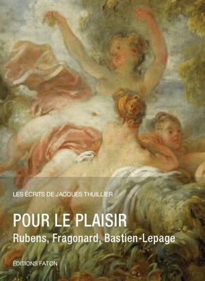 Les écrits de Jacques Thuillier. Vol. 6. Pour le plaisir : Rubens, Fragonard, Bastien-Lepage - Jacques Thuillier