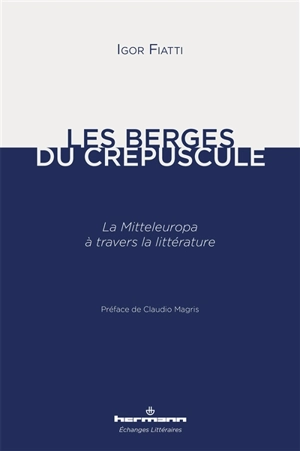 Les berges du crépuscule : la Mitteleuropa à travers la littérature - Igor Fiatti