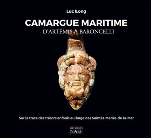 Camargue maritime : d'Artémis à Baroncelli : sur les traces des trésors enfouis au large des Saintes-Maries-de-la-Mer - Luc Long