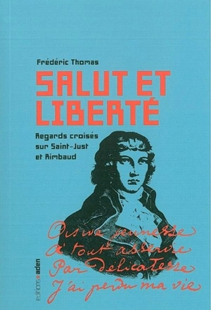 Salut et liberté : regards croisés sur Saint-Just et Rimbaud - Frédéric Thomas