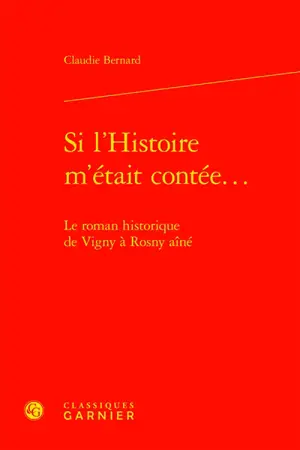 Si l'histoire m'était contée... : le roman historique de Vigny à Rosny aîné - Claudie Bernard