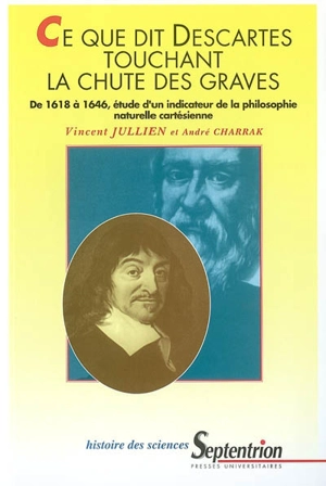 Ce que dit Descartes touchant la chute des graves : de 1618 à 1646, étude d'un indicateur de la philosophie naturelle cartésienne - Vincent Jullien