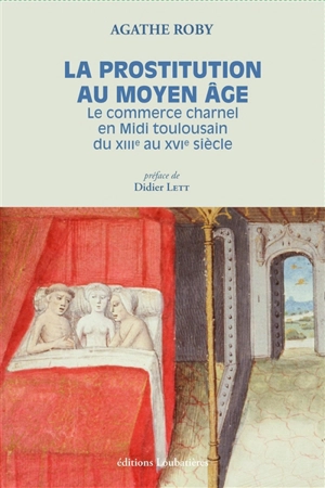 La prostitution au Moyen Age : le commerce charnel en Midi toulousain du XIIIe au XVIe siècle - Agathe Roby