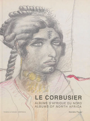 Le Corbusier : albums d'Afrique du Nord : voyages au M'Zab 1931 et 1933. Le Corbusier : albums of North Africa : travels to M'Zab 1931 and 1933 - Danièle Pauly