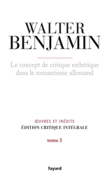 Oeuvres et inédits : édition critique intégrale. Vol. 3. Le concept de critique esthétique dans le romantisme allemand - Walter Benjamin