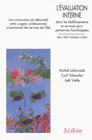 L'évaluation interne dans les établissements et services pour personnes handicapées, IME, ITEP, SESSAD, ESAT : une construction de référentiels entre usagers, professionnels et personnels des services de l'Etat - Michel Laforcade