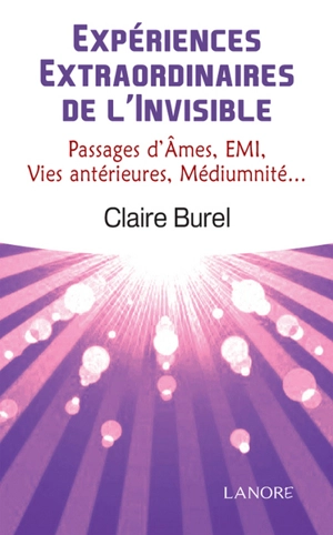 Expériences extraordinaires de l'invisible : passages d'âmes, EMI, vies antérieures, médiumnité... - Claire Burel