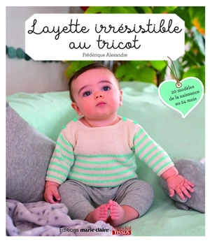 Layette irrésistible au tricot : 20 modèles de la naissance au 24 mois - Frédérique Alexandre