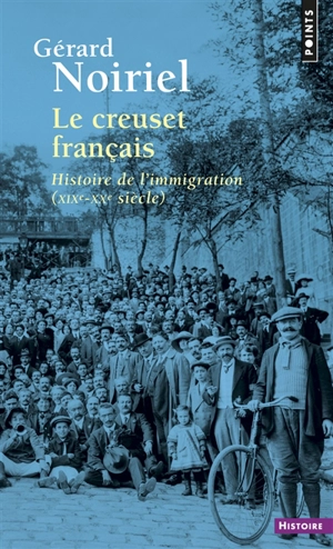 Le creuset français : histoire de l'immigration, XIXe-XXe siècle - Gérard Noiriel