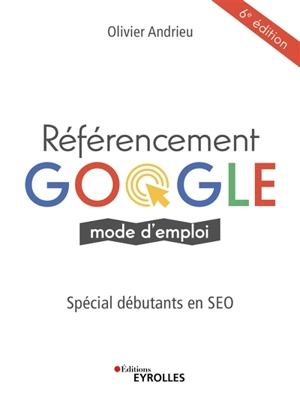 Référencement Google : mode d'emploi : spécial débutants en SEO - Olivier Andrieu