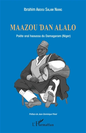 Maazou Dan Alalo : poète oral haoussa du Damagaram (Niger) - Ibrahim Abdou Salam Niang