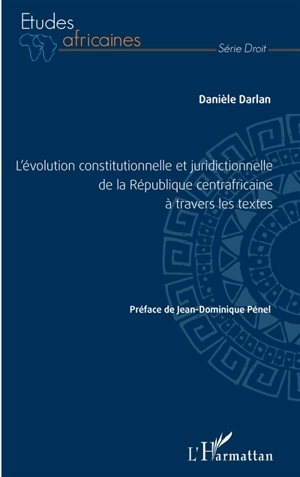 L'évolution constitutionnelle et juridictionnelle de la République centrafricaine à travers les textes - Danièle Darlan