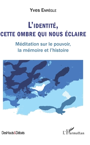 L'identité, cette ombre qui nous éclaire : méditation sur le pouvoir, la mémoire et l'histoire - Yves Enrègle