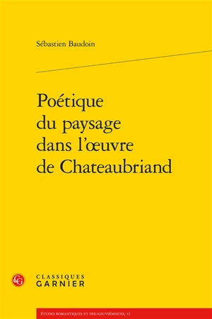 Poétique du paysage dans l'œuvre de Chateaubriand - Sébastien Baudoin