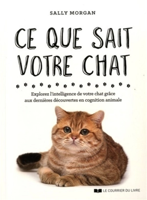 Ce que sait votre chat : explorez l'intelligence de votre chat grâce aux dernières découvertes en cognition animale - Sally Morgan