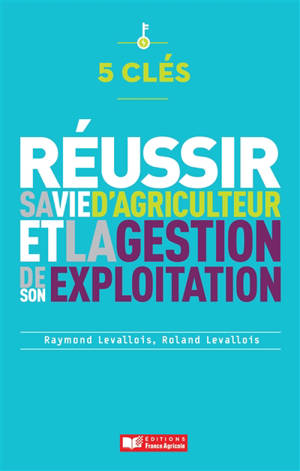 Réussir sa vie d'agriculteur et la gestion de son exploitation : 5 clés - Raymond Levallois