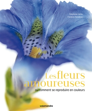 Les fleurs amoureuses ou Comment se reproduire en couleurs - Stéphane Hette