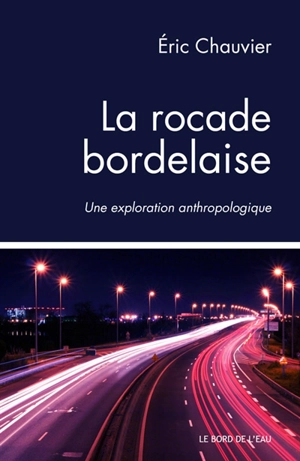 La rocade bordelaise : une exploration anthropologique - Eric Chauvier