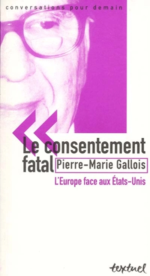 Le consentement fatal : l'Europe face aux Etats-Unis : entretien avec Philippe Petit et Simon Kruk - Pierre-Marie Gallois