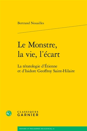 Le monstre, la vie, l'écart : la tératologie d'Etienne et d'Isidore Geoffroy Saint-Hilaire - Bertrand Nouailles