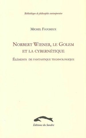 Norbert Wiener, le Golem et la cybernétique : éléments de fantastique technologique - Michel Faucheux