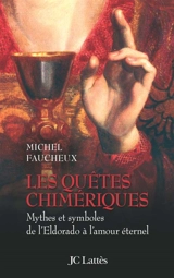 Les quêtes chimériques : mythes et symboles de l'Eldorado à l'amour éternel - Michel Faucheux