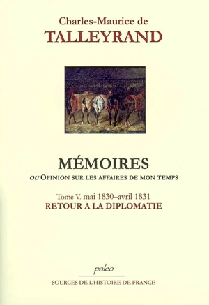 Mémoires ou Opinion sur les affaires de mon temps. Vol. 5. Retour à la diplomatie : mai 1830-avril 1831 - Charles-Maurice de Talleyrand-Périgord