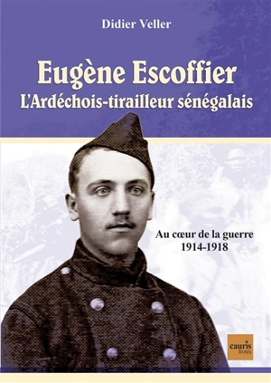 Eugène Escoffier : l'Ardéchois-tirailleur sénégalais : au coeur de la guerre 1914-1918 - Didier Veller