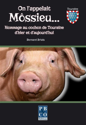 On l'appelait Môssieu... : hommage au cochon de Touraine d'hier et d'aujourd'hui - Bernard Briais