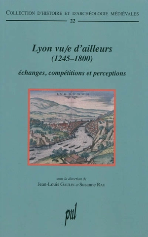 Lyon vu-e d'ailleurs (1245-1800) : échanges, compétitions et perceptions