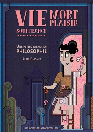 Vie, mort, plaisir, souffrance et autres réjouissances... : une petite balade en philosophie - Alain Bajomée