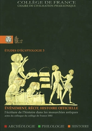 Evénement, récit, histoire officielle : l'écriture de l'histoire dans les monarchies antiques : colloque du Collège de France, chaire de civilisation pharaonique, amphithéâtre Marguerite-de-Navarre, 24-25 juin 2002