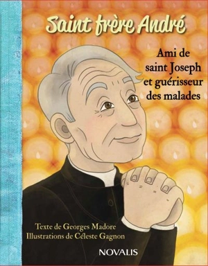 Saint frère André : ami de saint Joseph et guérisseur des malades - Georges Madore