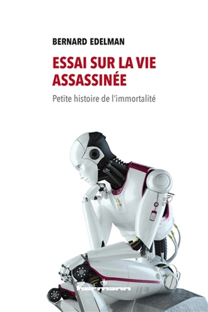 Essai sur la vie assassinée : petite histoire de l'immortalité - Bernard Edelman