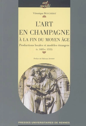 L'art en Champagne à la fin du Moyen Age : productions locales et modèles étrangers (v.1485-v. 1535) - Véronique Boucherat