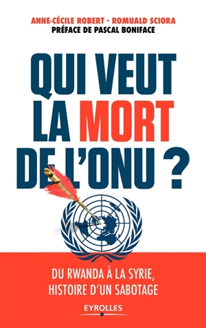 Qui veut la mort de l'ONU ? : du Rwanda à la Syrie, histoire d'un sabotage - Anne-Cécile Robert