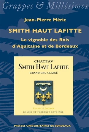 Smith Haut Lafitte : le vignoble des rois d'Aquitaine et de Bordeaux - Jean-Pierre Méric